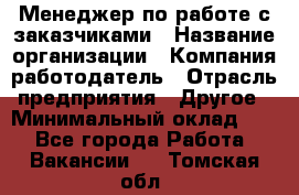 Менеджер по работе с заказчиками › Название организации ­ Компания-работодатель › Отрасль предприятия ­ Другое › Минимальный оклад ­ 1 - Все города Работа » Вакансии   . Томская обл.